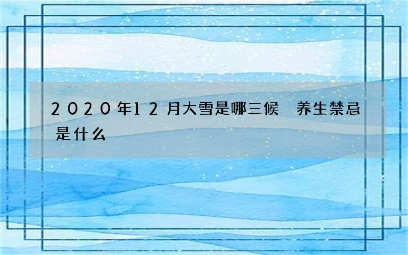 2020年12月大雪是哪三候 养生禁忌是什么
